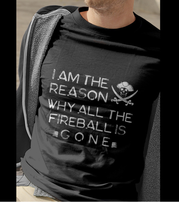 I Am The Reason Why All The Fireball Is Gone Skull Crossbones T-Shirt