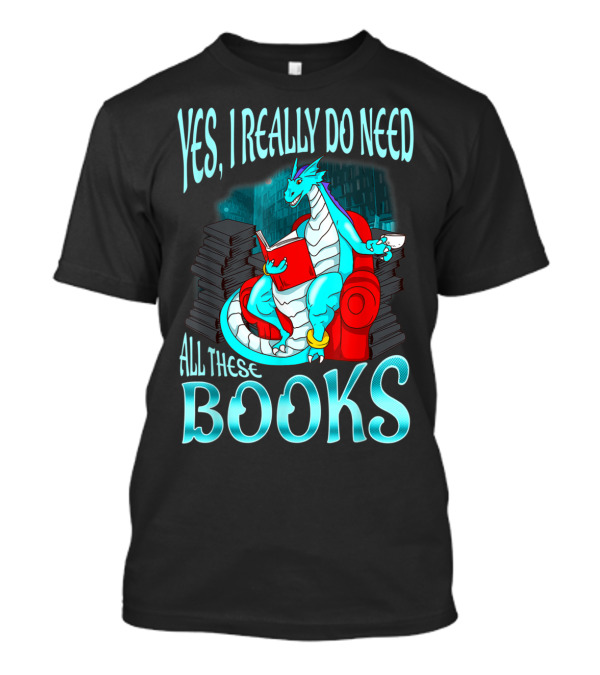 Yes I Really Do Need All These Books Dragon Reading T-Shirt
