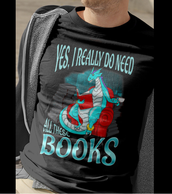 Yes I Really Do Need All These Books Dragon Reading T-Shirt