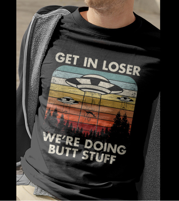 Get In Loser We're Doing Butt Stuff UFO Alien Abduction Flying Saucer Vintage Retro T-Shirt