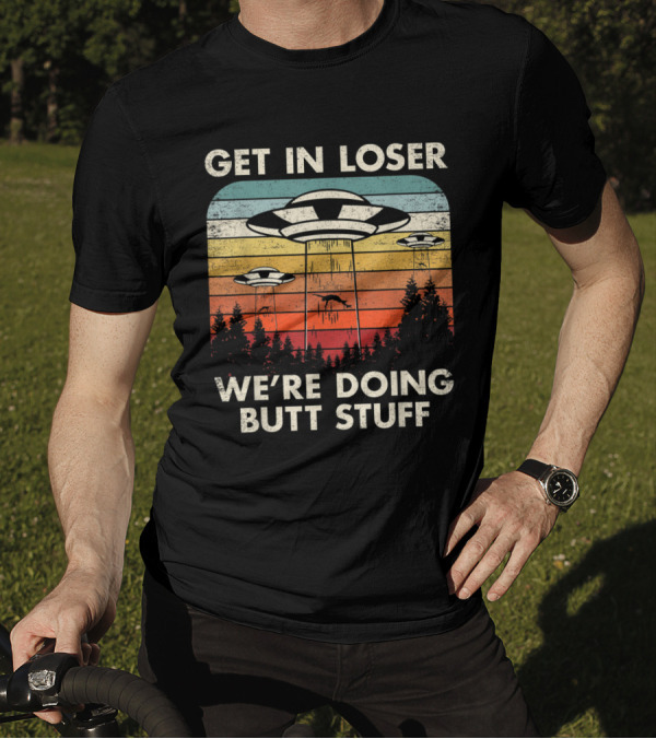 Get In Loser We're Doing Butt Stuff UFO Alien Abduction Flying Saucer Vintage Retro T-Shirt