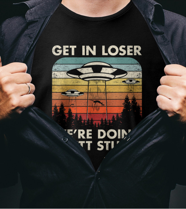 Get In Loser We're Doing Butt Stuff UFO Alien Abduction Flying Saucer Vintage Retro T-Shirt