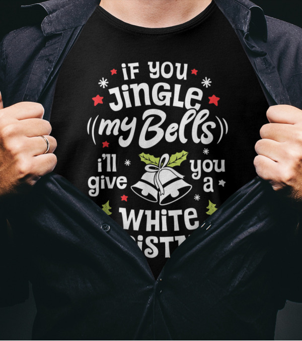 If You Jingle My Bells I'll Give You A White Christmas Holiday T-Shirt