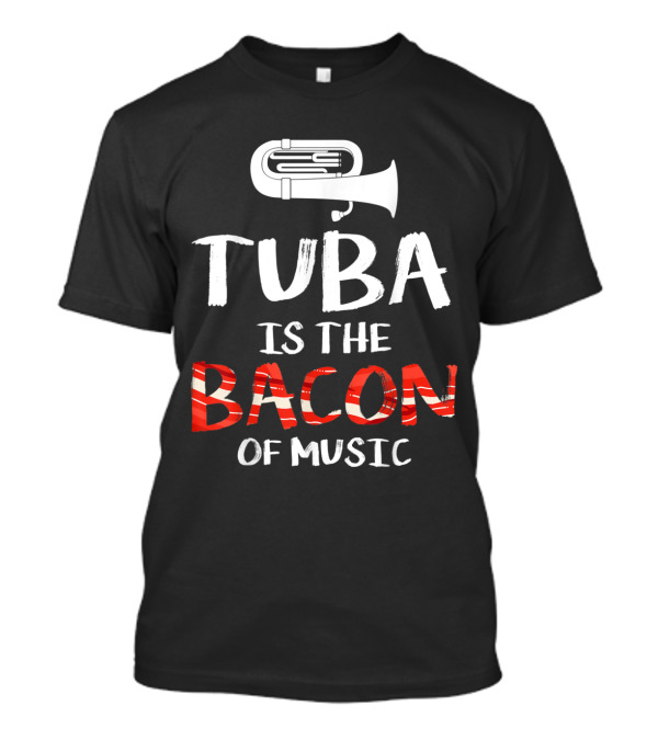 Tuba Is The Bacon Of Music Funny Tuba Player T-Shirt