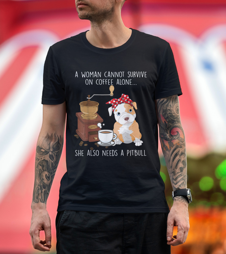 A Woman Cannot Survive on Coffee Alone She Also Needs a Pitbull T-Shirt