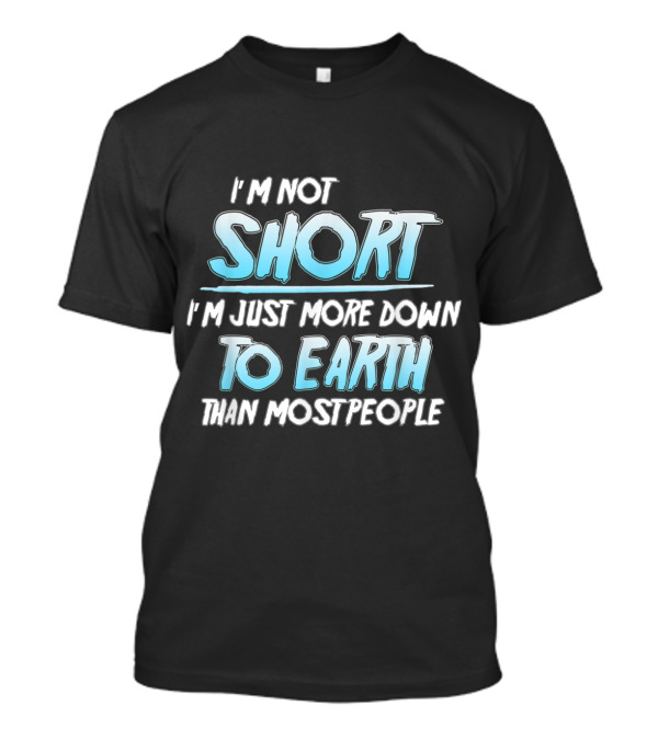 I'm Not Short I'm Just More Down To Earth Than Most People T-Shirt