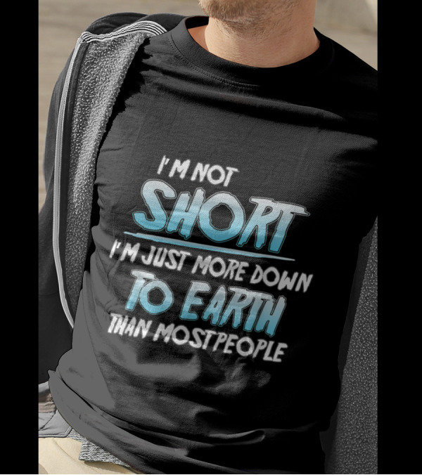 I'm Not Short I'm Just More Down To Earth Than Most People T-Shirt