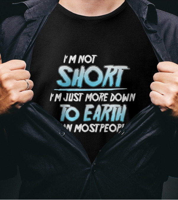 I'm Not Short I'm Just More Down To Earth Than Most People T-Shirt