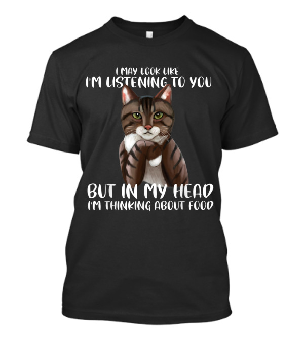 I May Look Like I'm Listening To You But In My Head I'm Thinking About Food Cat T-Shirt
