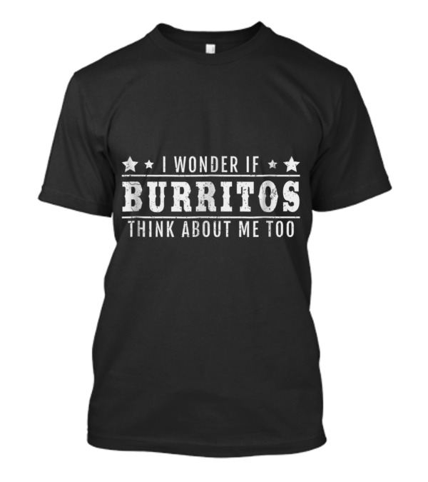 I Wonder If Burritos Think About Me Too Stars Fun T-Shirt