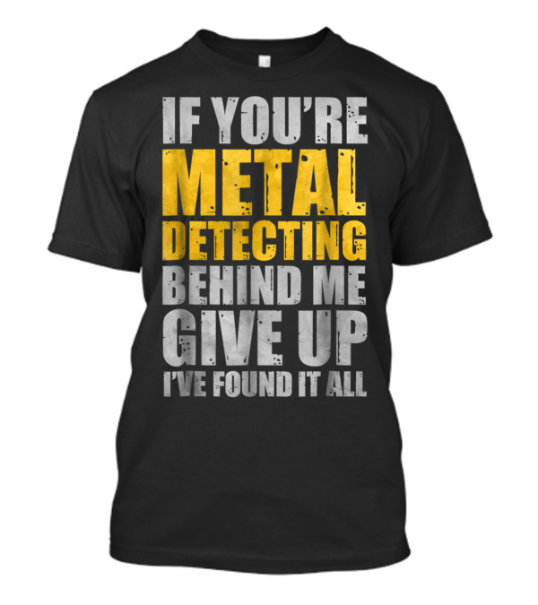 If You're Metal Detecting Behind Me Give Up I've Found It All T-Shirt