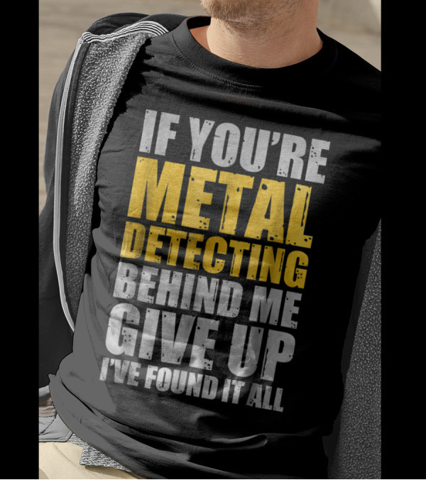 If You're Metal Detecting Behind Me Give Up I've Found It All T-Shirt