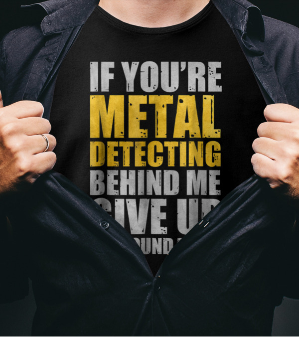 If You're Metal Detecting Behind Me Give Up I've Found It All T-Shirt