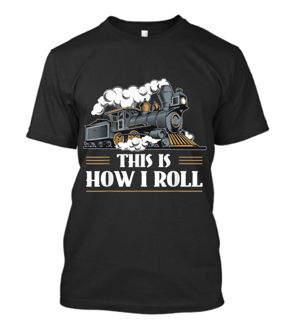 THIS IS HOW I ROLL TRAIN LOCOMOTIVE STEAM ENGINE T-Shirt