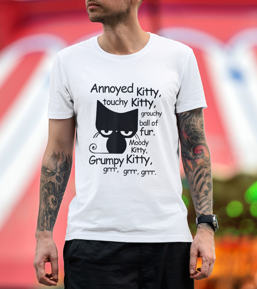 Annoyed Kitty Touchy Kitty Grouchy Ball of Fur Moody Kitty Grumpy Kitty Grrr Grrr Grrr T-Shirt