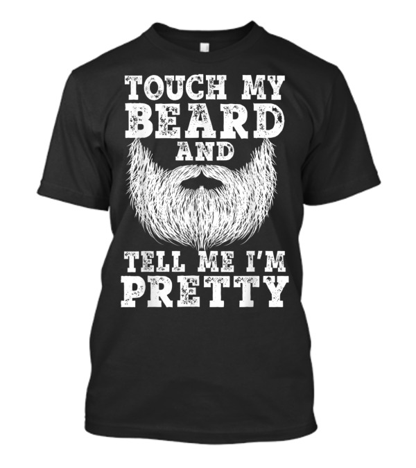 Touch My Beard And Tell Me I'm Pretty Beard T-Shirt