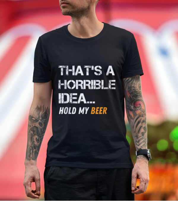 Premium T-Shirt: That's a Horrible Idea Hold My Beer Funny Mens T-Shirt That's a Horrible Idea Hold My Beer Funny Mens T-Shirt