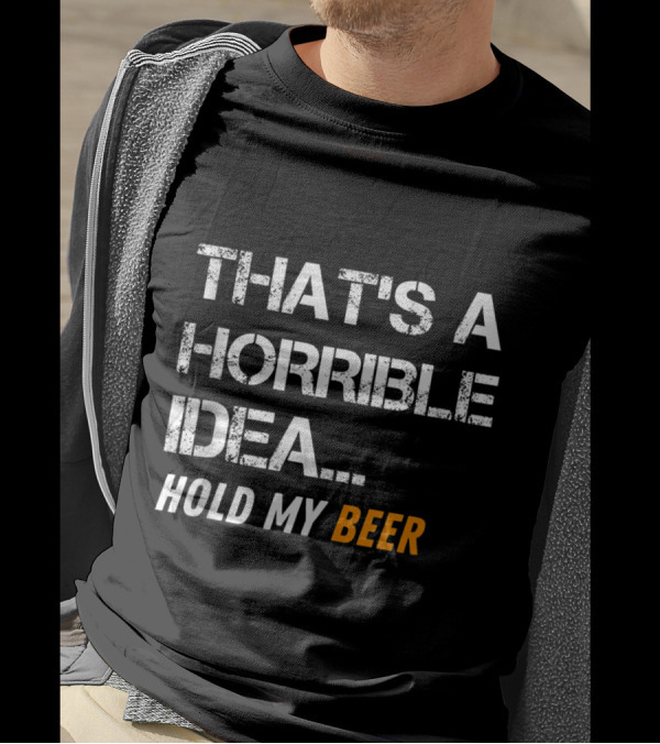 That's A Horrible Idea Hold My Beer Funny Mens T-Shirt