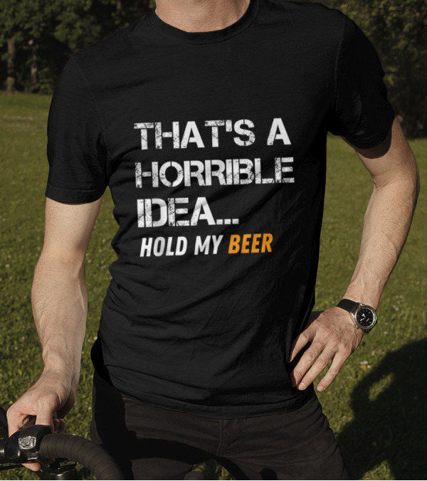 That's A Horrible Idea Hold My Beer Funny Mens T-Shirt