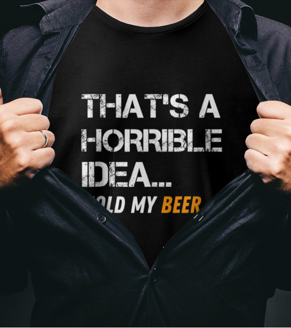 That's A Horrible Idea Hold My Beer Funny Mens T-Shirt