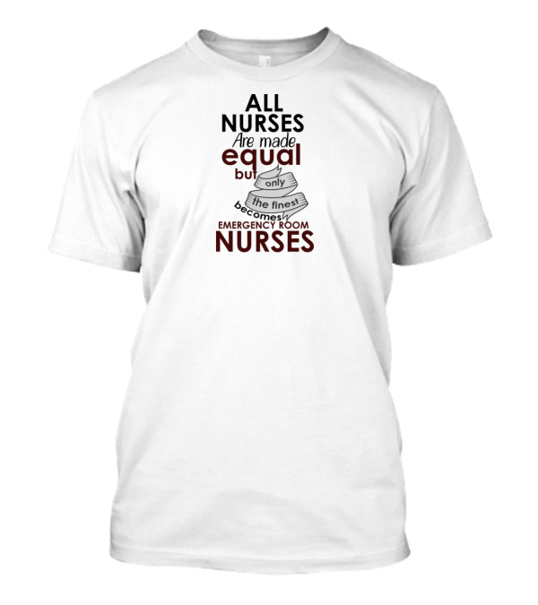 ALL NURSES Are Made Equal But Only The Finest Becomes EMERGENCY ROOM NURSES T-Shirt