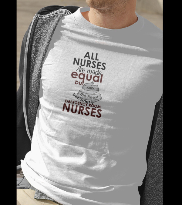 ALL NURSES Are Made Equal But Only The Finest Becomes EMERGENCY ROOM NURSES T-Shirt