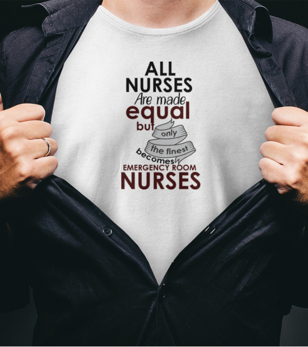 ALL NURSES Are Made Equal But Only The Finest Becomes EMERGENCY ROOM NURSES T-Shirt