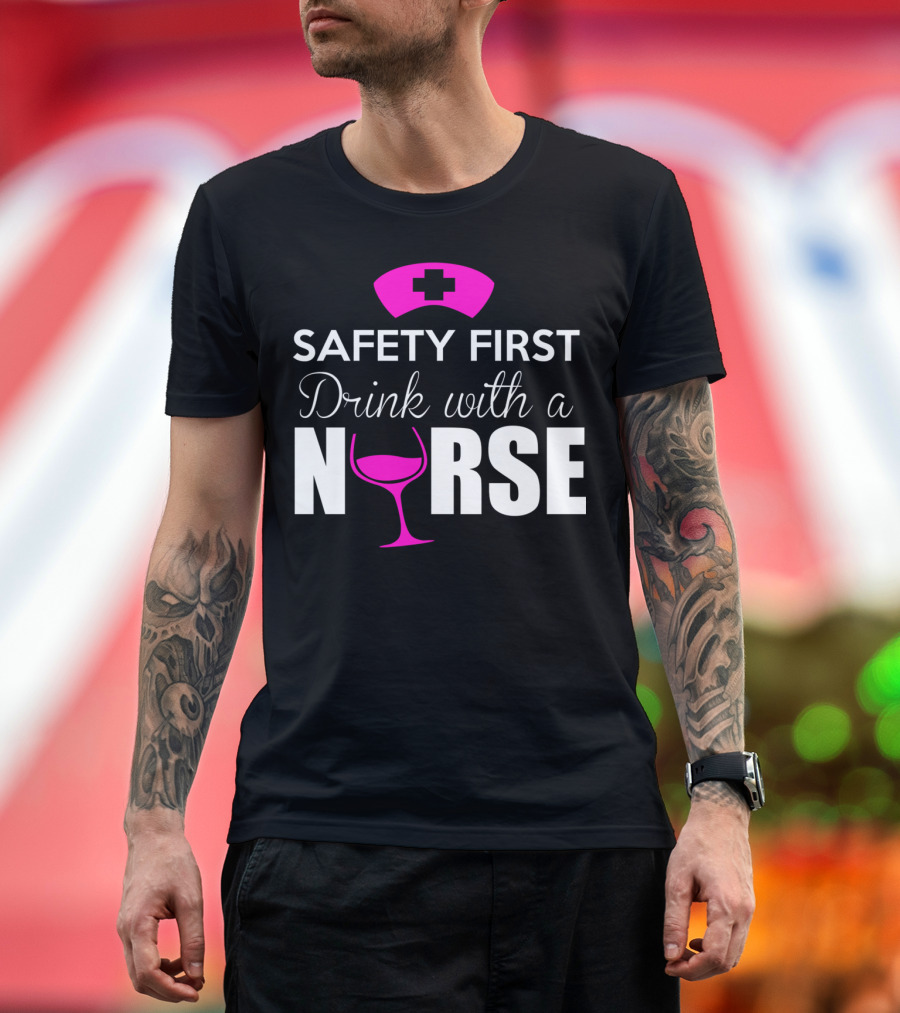 SAFETY FIRST DRINK WITH A NURSE T-Shirt