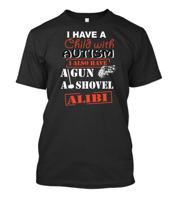 I Have A Child With Autism I Also Have A Gun A Shovel Alibi T-Shirt