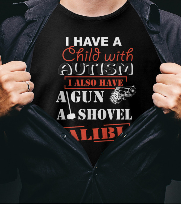 I Have A Child With Autism I Also Have A Gun A Shovel Alibi T-Shirt
