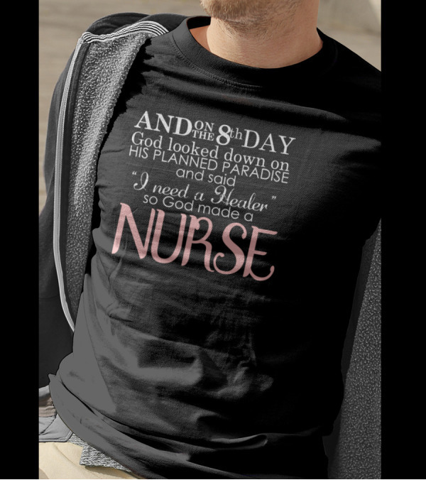 AND ON THE 8th DAY God Looked Down On HIS PLANNED PARADISE And Said “I Need A Healer” So God Made A NURSE T-Shirt