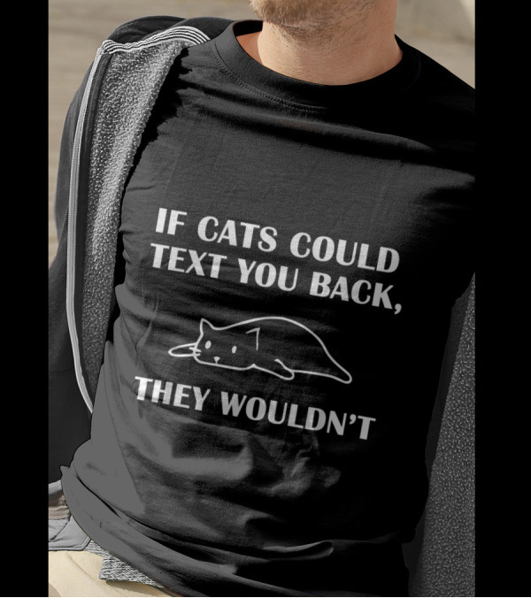If Cats Could Text You Back They Wouldn't Funny Cat Humor T-Shirt