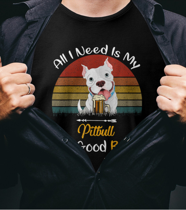 All I Need Is My Pitbull And A Good Beer T-Shirt