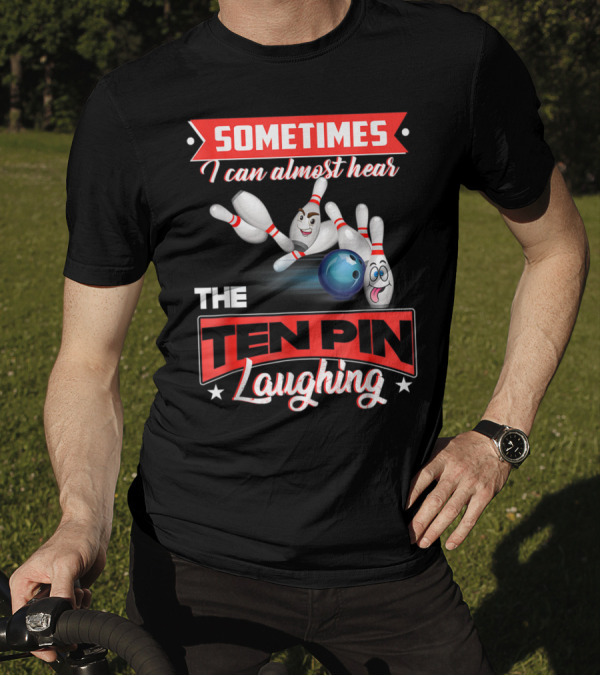 Sometimes I Can Almost Hear The Ten Pin Laughing Bowling T-Shirt