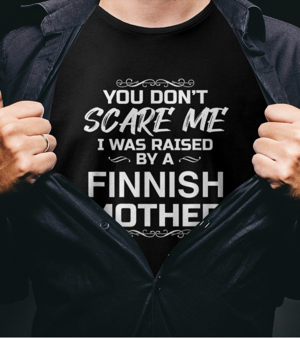 You Don't Scare Me I Was Raised By A Finnish Mother T-Shirt