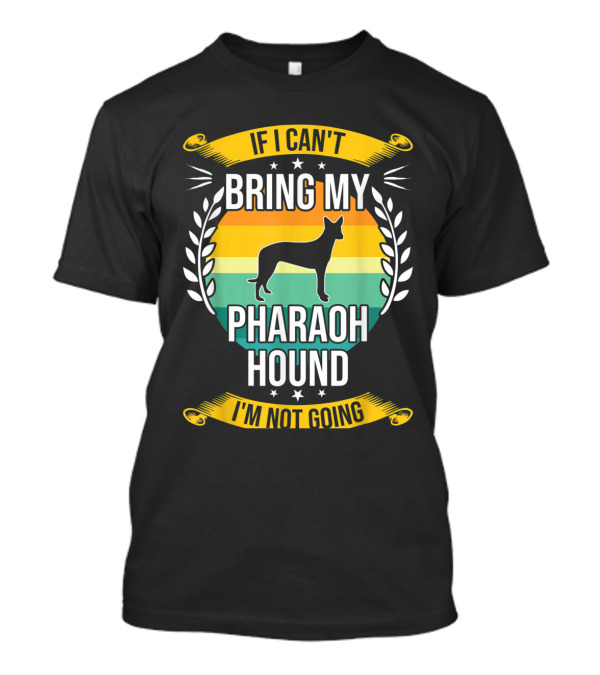 If I Can't Bring My Pharaoh Hound I'm Not Going T-Shirt