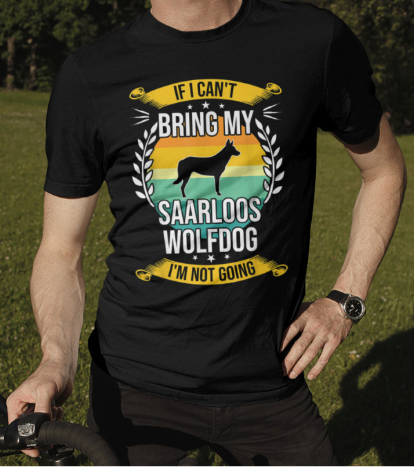 If I Can't Bring My Saarloos Wolfdog I'm Not Going T-Shirt