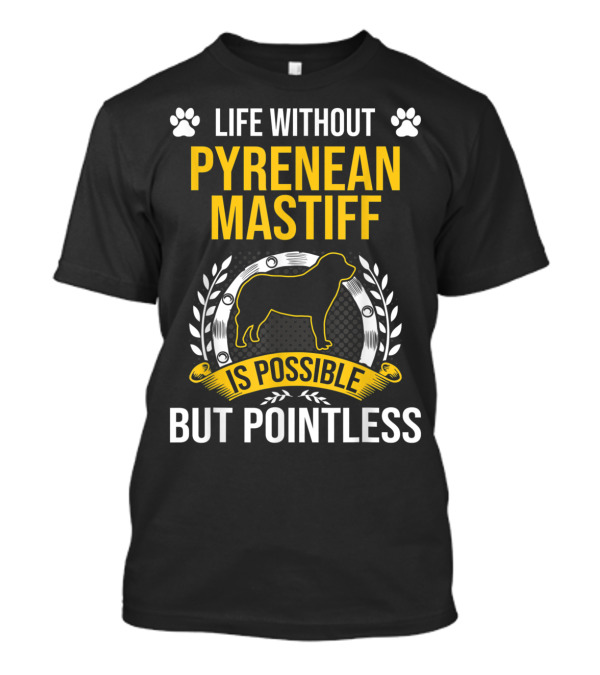 Life Without Pyrenean Mastiff Is Possible But Pointless T-Shirt