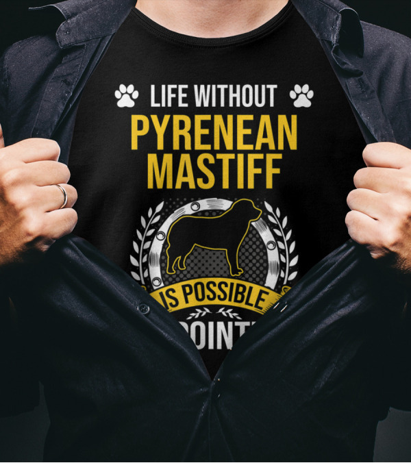 Life Without Pyrenean Mastiff Is Possible But Pointless T-Shirt