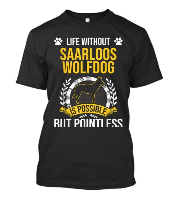 Life Without Saarloos Wolfdog Is Possible But Pointless T-Shirt
