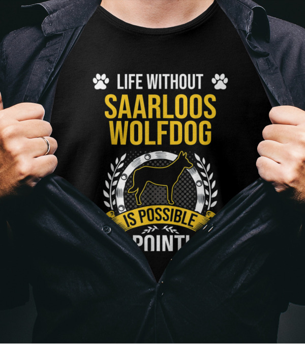 Life Without Saarloos Wolfdog Is Possible But Pointless T-Shirt