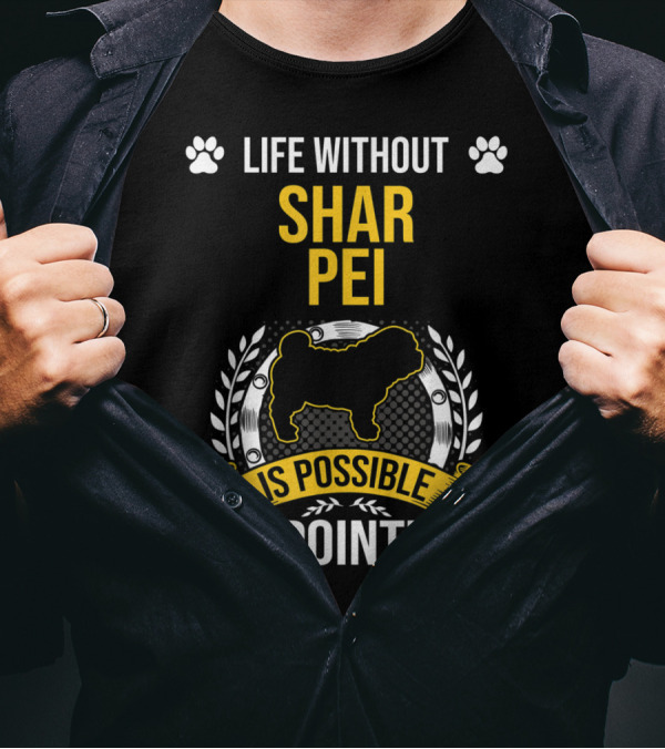 Life Without Shar Pei Is Possible But Pointless T-Shirt