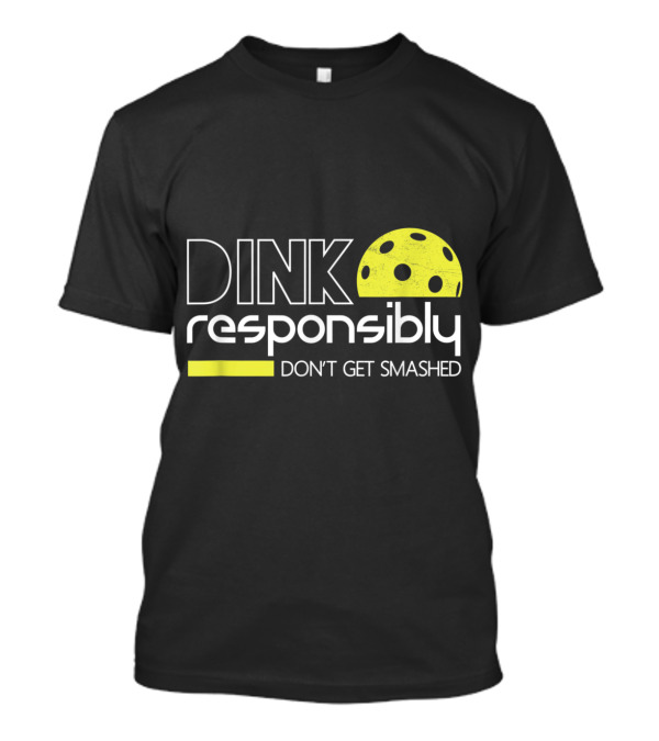 Dink Responsibly Pickleball Don't Get Smashed T-Shirt