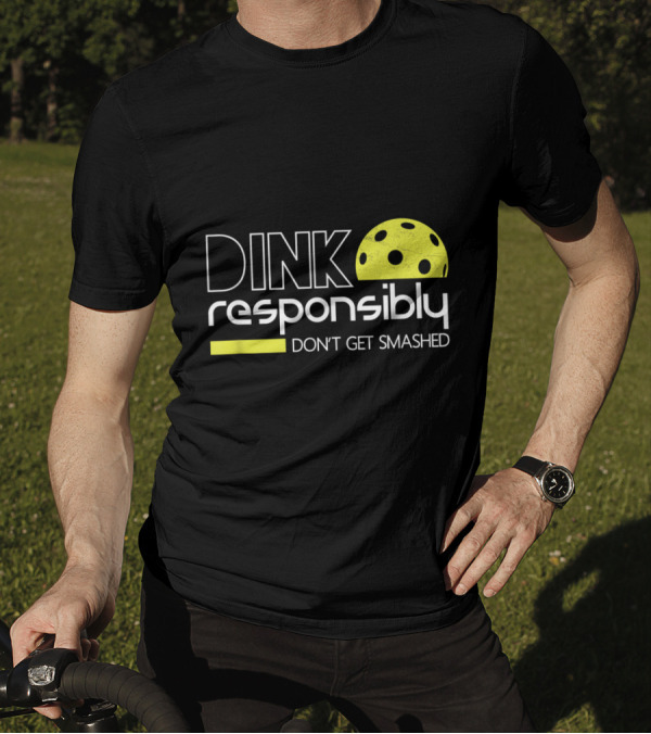 Dink Responsibly Pickleball Don't Get Smashed T-Shirt