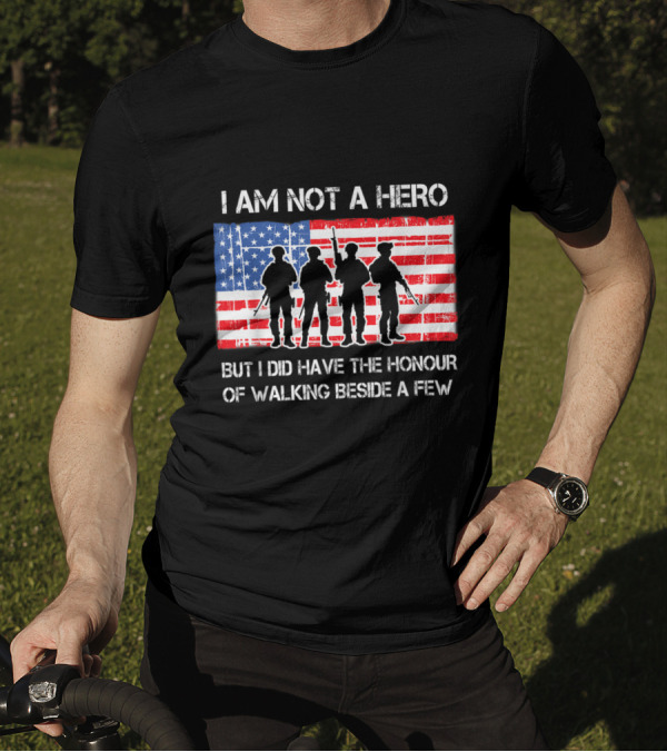 I Am Not A Hero But I Did Have The Honour Of Walking Beside A Few American Flag Soldier T-Shirt