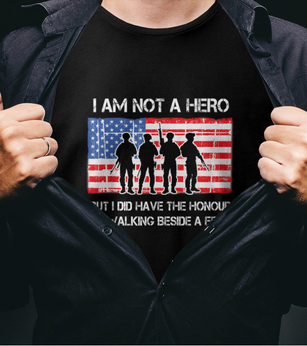 I Am Not A Hero But I Did Have The Honour Of Walking Beside A Few American Flag Soldier T-Shirt