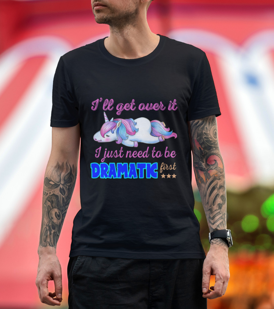 I'll Get Over It I Just Need to Be Dramatic First Unicorn with Stars T-Shirt