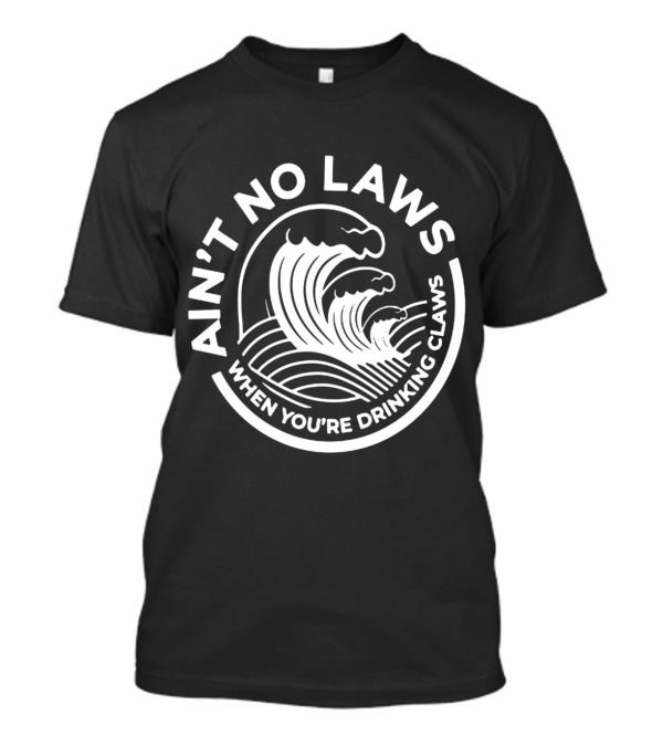 Ain't No Laws When You're Drinking Claws Waves T-Shirt