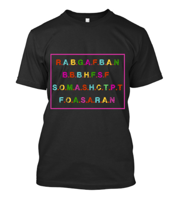 Funny R.A.B.G.A.F.B.A.N B.B.B.H.F.S.F S.O.M.A.S.H.C.T.P.T F.O.A.S.A.R.A.N T-Shirt