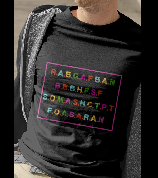Funny R.A.B.G.A.F.B.A.N B.B.B.H.F.S.F S.O.M.A.S.H.C.T.P.T F.O.A.S.A.R.A.N T-Shirt